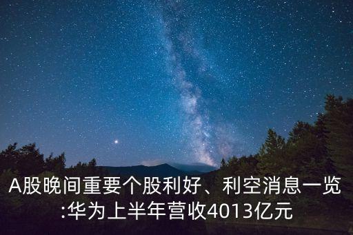 A股晚間重要個(gè)股利好、利空消息一覽:華為上半年?duì)I收4013億元