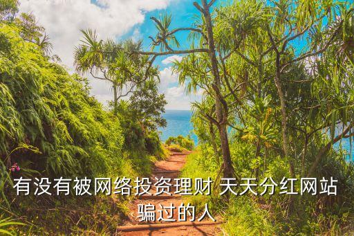 有沒有被網絡投資理財 天天分紅網站騙過的人