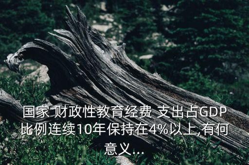 國(guó)家 財(cái)政性教育經(jīng)費(fèi) 支出占GDP比例連續(xù)10年保持在4%以上,有何意義...
