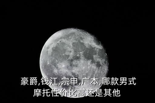  豪爵,錢(qián)江,宗申,廣本,哪款男式摩托性?xún)r(jià)比高還是其他