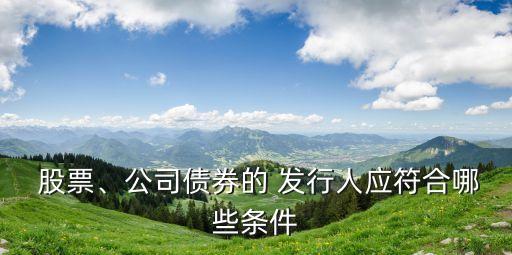 股票、公司債券的 發(fā)行人應(yīng)符合哪些條件