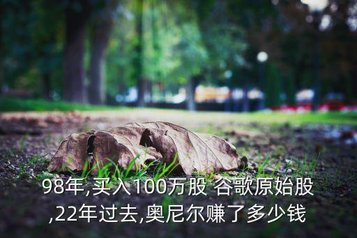 98年,買入100萬(wàn)股 谷歌原始股,22年過去,奧尼爾賺了多少錢