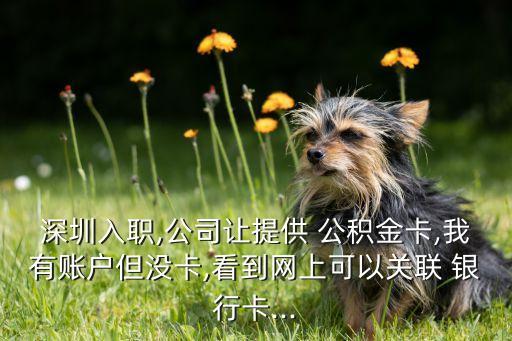 深圳入職,公司讓提供 公積金卡,我有賬戶但沒卡,看到網(wǎng)上可以關聯(lián) 銀行卡...