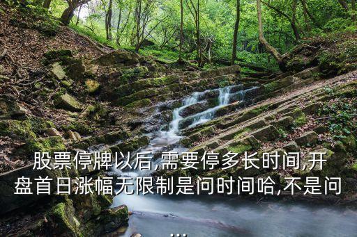  股票停牌以后,需要停多長(zhǎng)時(shí)間,開盤首日漲幅無限制是問時(shí)間哈,不是問...