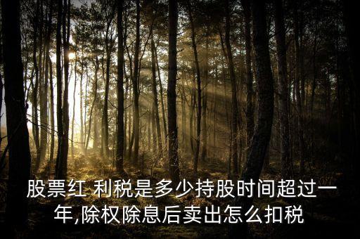  股票紅 利稅是多少持股時(shí)間超過(guò)一年,除權(quán)除息后賣出怎么扣稅