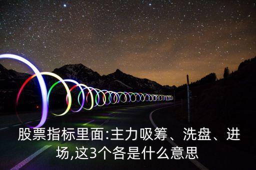  股票指標(biāo)里面:主力吸籌、洗盤(pán)、進(jìn)場(chǎng),這3個(gè)各是什么意思