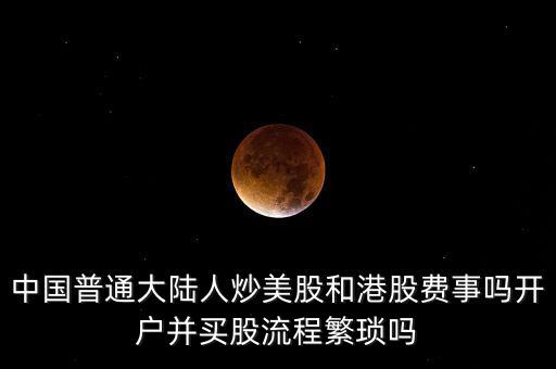 中國普通大陸人炒美股和港股費(fèi)事嗎開戶并買股流程繁瑣嗎