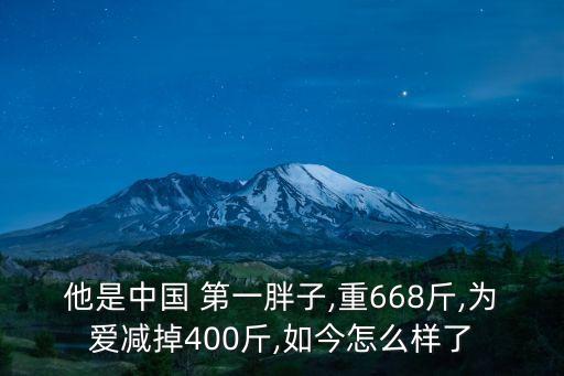 他是中國(guó) 第一胖子,重668斤,為愛(ài)減掉400斤,如今怎么樣了