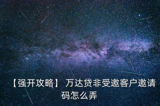 【強(qiáng)開攻略】 萬達(dá)貸非受邀客戶邀請碼怎么弄