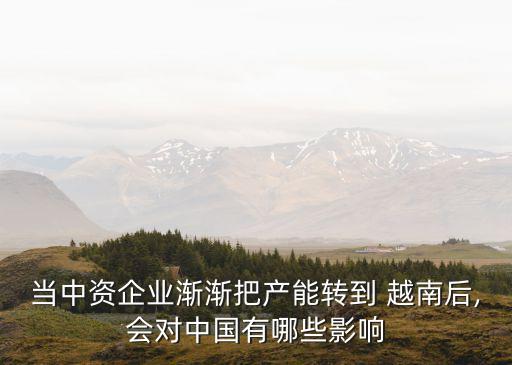 當中資企業(yè)漸漸把產能轉到 越南后,會對中國有哪些影響
