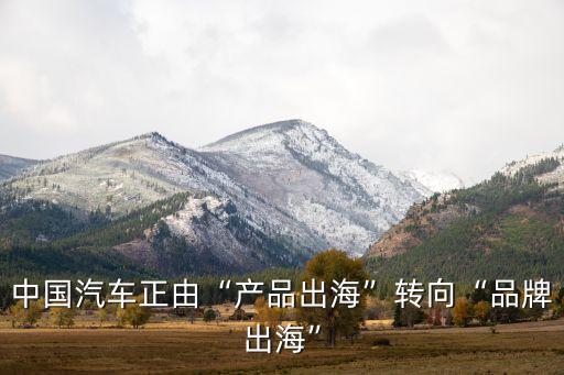 中國汽車正由“產(chǎn)品出海”轉(zhuǎn)向“品牌出?！? class=