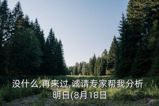 沒什么,再來過,誠(chéng)請(qǐng)專家?guī)臀曳治?明日(8月18日
