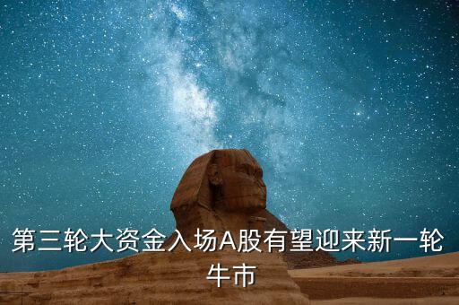 第三輪大資金入場(chǎng)A股有望迎來新一輪 牛市