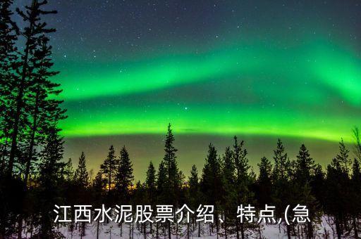  江西水泥股票介紹、特點(diǎn),(急