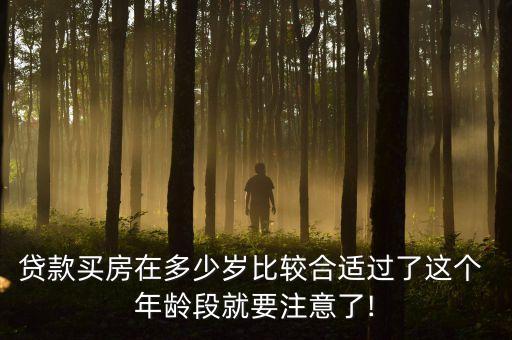 貸款買(mǎi)房在多少歲比較合適過(guò)了這個(gè) 年齡段就要注意了!