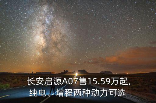  長(zhǎng)安啟源A07售15.59萬起,純電、增程兩種動(dòng)力可選