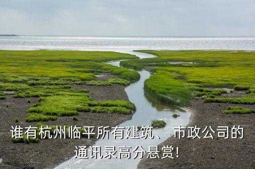 誰有杭州臨平所有建筑、 市政公司的通訊錄高分懸賞!