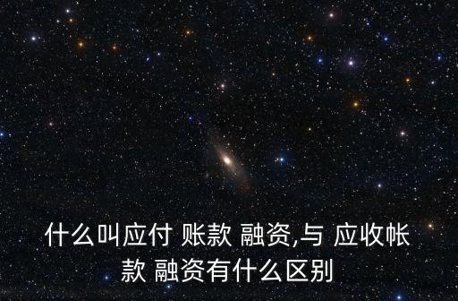 什么叫應付 賬款 融資,與 應收帳款 融資有什么區(qū)別