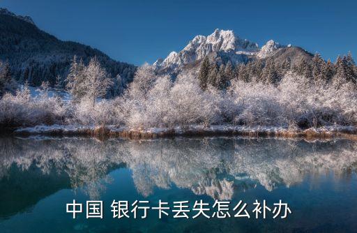 中國(guó)銀行卡補(bǔ)卡多少錢(qián),銀行卡丟了,補(bǔ)辦麻煩嗎