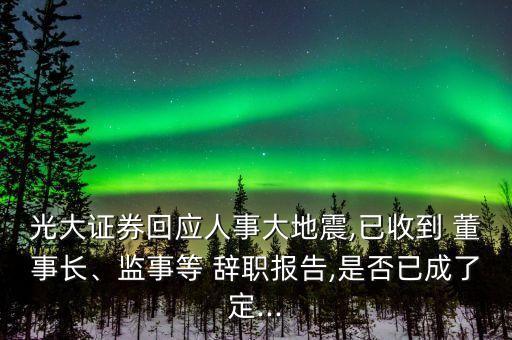 光大證券回應(yīng)人事大地震,已收到 董事長、監(jiān)事等 辭職報告,是否已成了定...