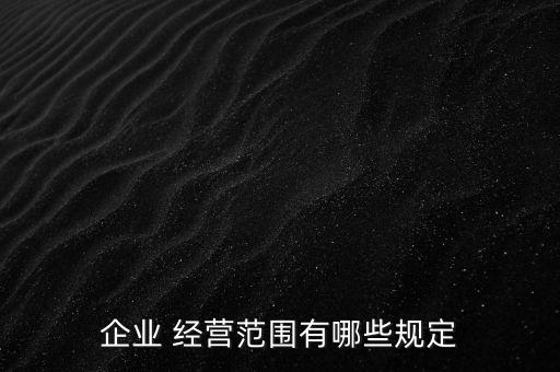企業(yè) 經(jīng)營(yíng)范圍有哪些規(guī)定