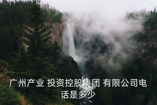 廣州產業(yè) 投資控股集團 有限公司電話是多少