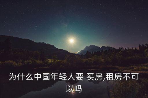 為什么中國(guó)年輕人要 買房,租房不可以嗎