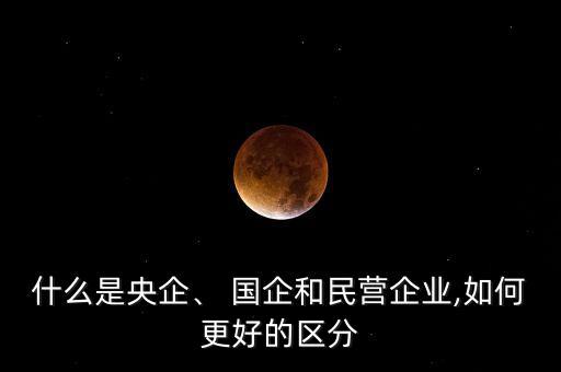 什么是央企、 國企和民營企業(yè),如何更好的區(qū)分