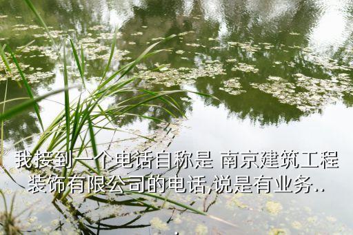 我接到一個(gè)電話自稱是 南京建筑工程裝飾有限公司的電話,說(shuō)是有業(yè)務(wù)...