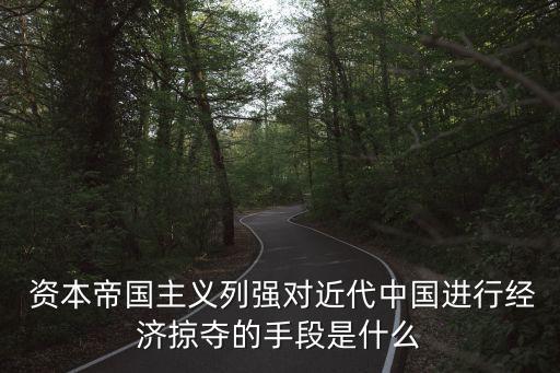  資本帝國主義列強對近代中國進(jìn)行經(jīng)濟(jì)掠奪的手段是什么