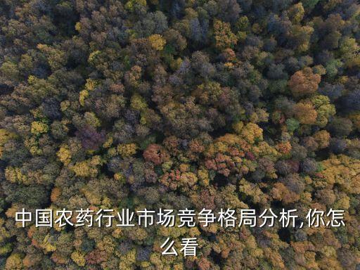 中國農藥行業(yè)市場競爭格局分析,你怎么看