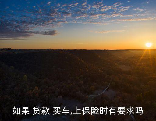 如果 貸款 買(mǎi)車(chē),上保險(xiǎn)時(shí)有要求嗎