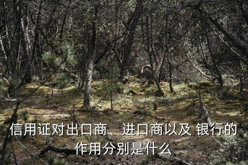 信用證對(duì)出口商、進(jìn)口商以及 銀行的作用分別是什么