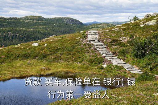  貸款 買(mǎi)車(chē),保險(xiǎn)單在 銀行( 銀行為第一受益人