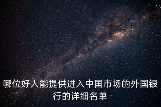 哪位好人能提供進入中國市場的外國銀行的詳細(xì)名單