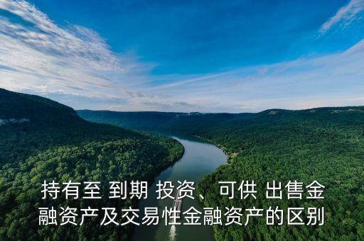  持有至 到期 投資、可供 出售金融資產(chǎn)及交易性金融資產(chǎn)的區(qū)別