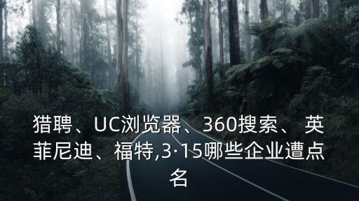 獵聘、UC瀏覽器、360搜索、 英菲尼迪、福特,3·15哪些企業(yè)遭點(diǎn)名