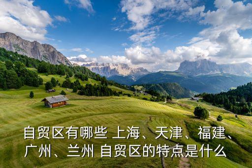  自貿(mào)區(qū)有哪些 上海、天津、福建、廣州、蘭州 自貿(mào)區(qū)的特點是什么