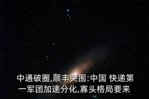  中通破圈,順豐突圍:中國(guó) 快遞第一軍團(tuán)加速分化,寡頭格局要來