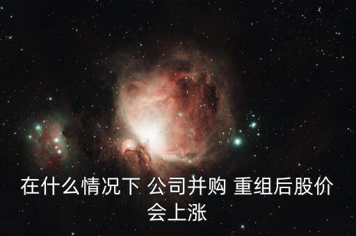 在什么情況下 公司并購 重組后股價(jià)會上漲