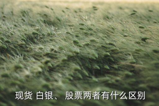  現(xiàn)貨 白銀、 股票兩者有什么區(qū)別