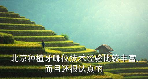  北京種植牙哪位技術經(jīng)驗比較豐富,而且還很認真的