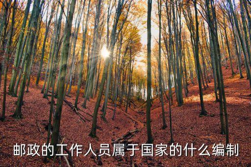 郵政的工作人員屬于國(guó)家的什么編制