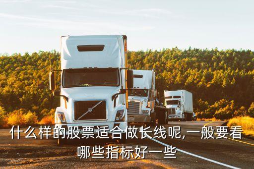 什么樣的股票適合做長(zhǎng)線(xiàn)呢,一般要看哪些指標(biāo)好一些