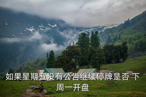 如果星期五沒(méi)有公告繼續(xù)停牌是否 下周一開(kāi)盤(pán)