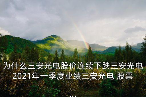 為什么三安光電股價(jià)連續(xù)下跌三安光電2021年一季度業(yè)績?nèi)补怆?股票...