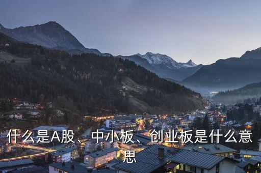什么是A股、中小板、創(chuàng)業(yè)板是什么意思