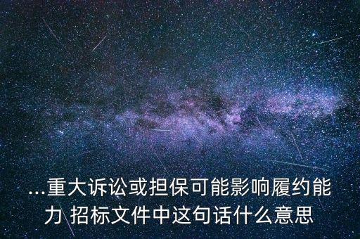 ...重大訴訟或擔(dān)?？赡苡绊懧募s能力 招標(biāo)文件中這句話什么意思