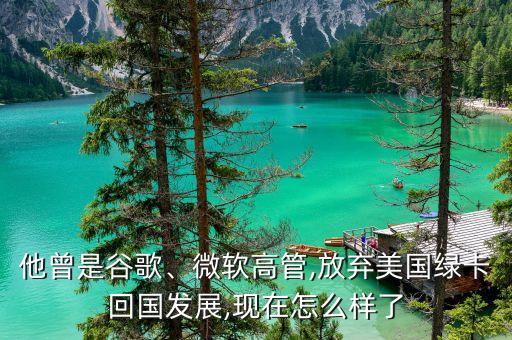 他曾是谷歌、微軟高管,放棄美國(guó)綠卡回國(guó)發(fā)展,現(xiàn)在怎么樣了