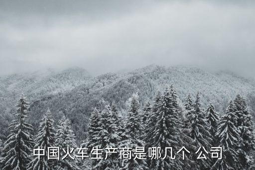 中國(guó)火車(chē)生產(chǎn)商是哪幾個(gè) 公司